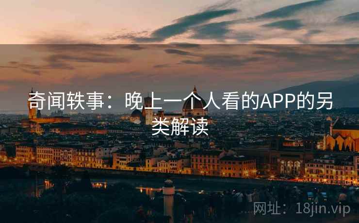 奇闻轶事：晚上一个人看的APP的另类解读