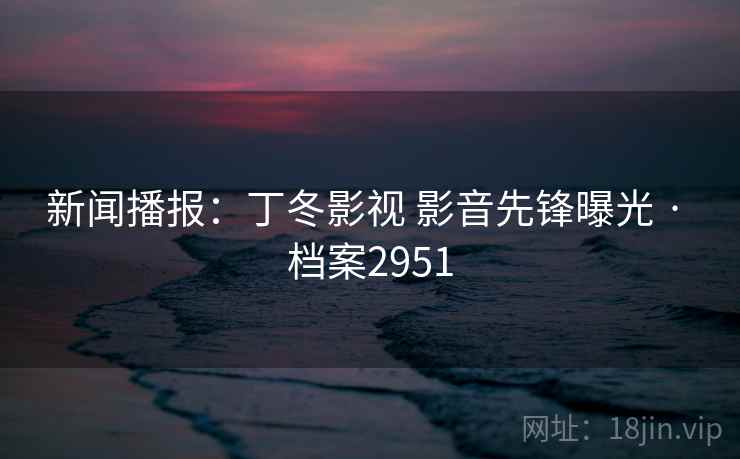 新闻播报：丁冬影视 影音先锋曝光 · 档案2951  第2张