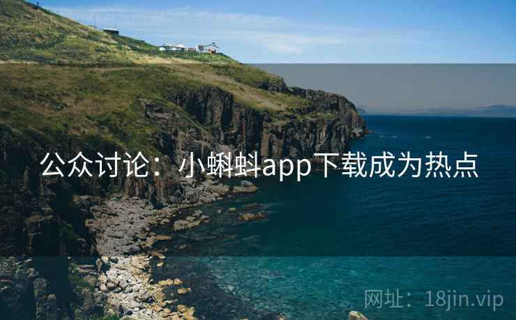 公众讨论：小蝌蚪app下载成为热点  第1张