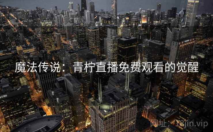 魔法传说：青柠直播免费观看的觉醒  第1张