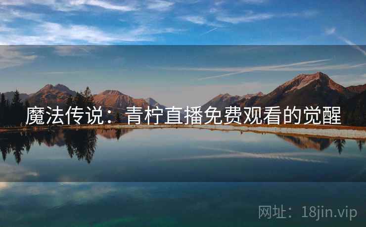 魔法传说：青柠直播免费观看的觉醒  第2张