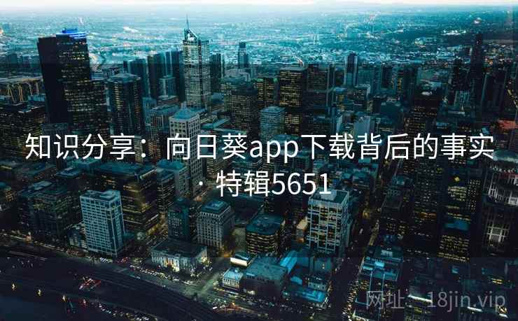 知识分享：向日葵app下载背后的事实 · 特辑5651
