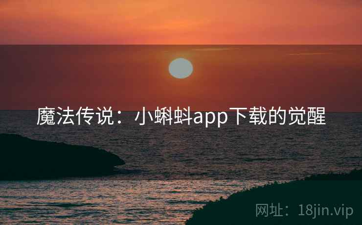 魔法传说：小蝌蚪app下载的觉醒