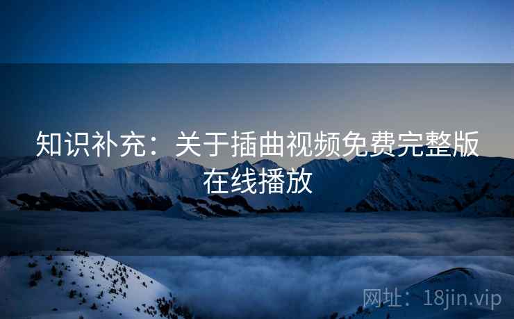 知识补充：关于插曲视频免费完整版在线播放