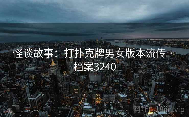 怪谈故事：打扑克牌男女版本流传 · 档案3240