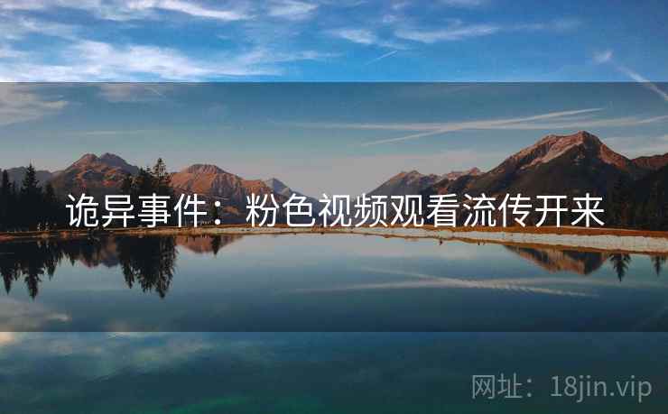 诡异事件：粉色视频观看流传开来