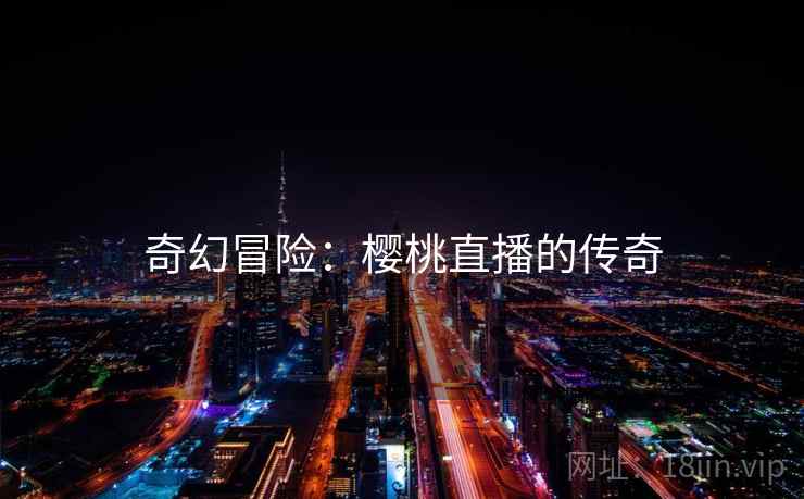 奇幻冒险：樱桃直播的传奇