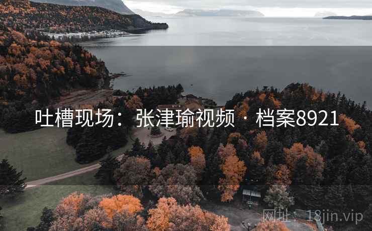 吐槽现场：张津瑜视频 · 档案8921