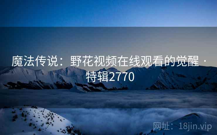 魔法传说：野花视频在线观看的觉醒 · 特辑2770