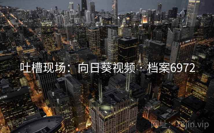 吐槽现场：向日葵视频 · 档案6972