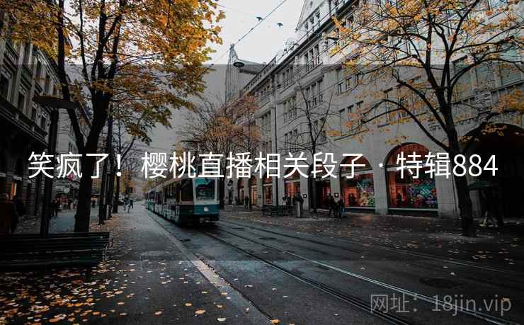 笑疯了！樱桃直播相关段子 · 特辑884