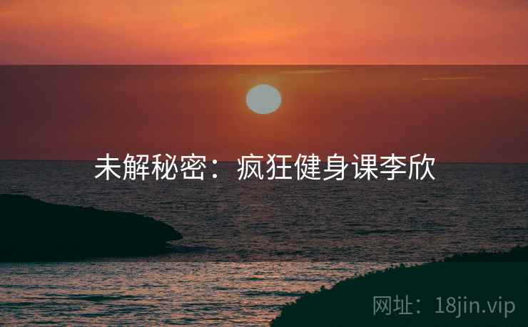未解秘密：疯狂健身课李欣