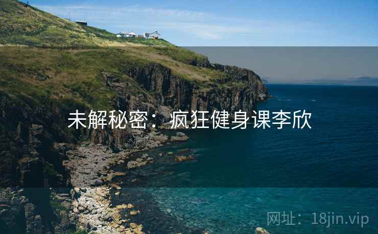 未解秘密：疯狂健身课李欣