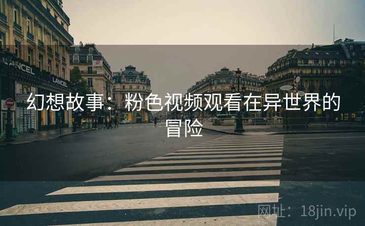幻想故事：粉色视频观看在异世界的冒险
