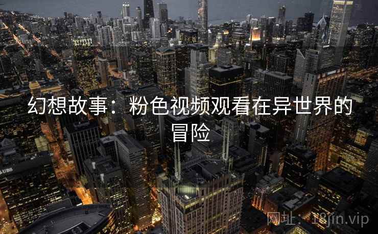 幻想故事：粉色视频观看在异世界的冒险