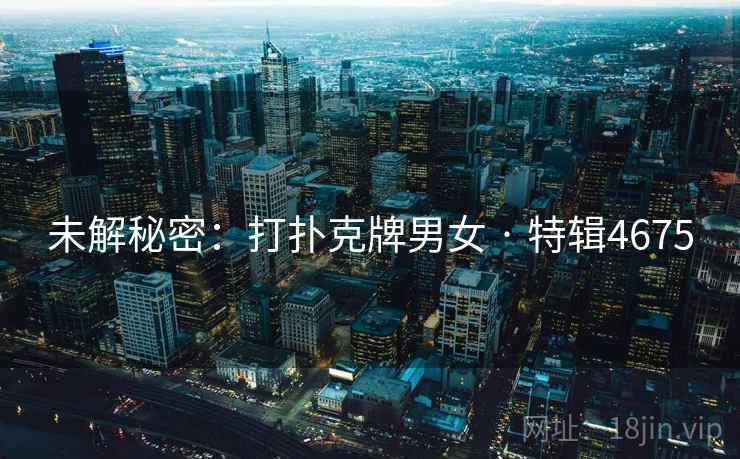 未解秘密：打扑克牌男女 · 特辑4675