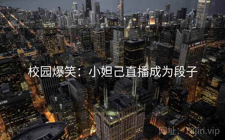 校园爆笑：小妲己直播成为段子