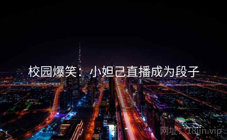 校园爆笑：小妲己直播成为段子