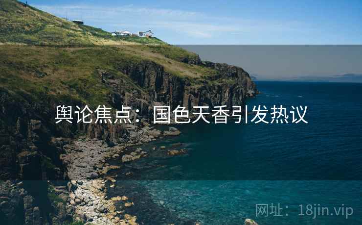 舆论焦点：国色天香引发热议