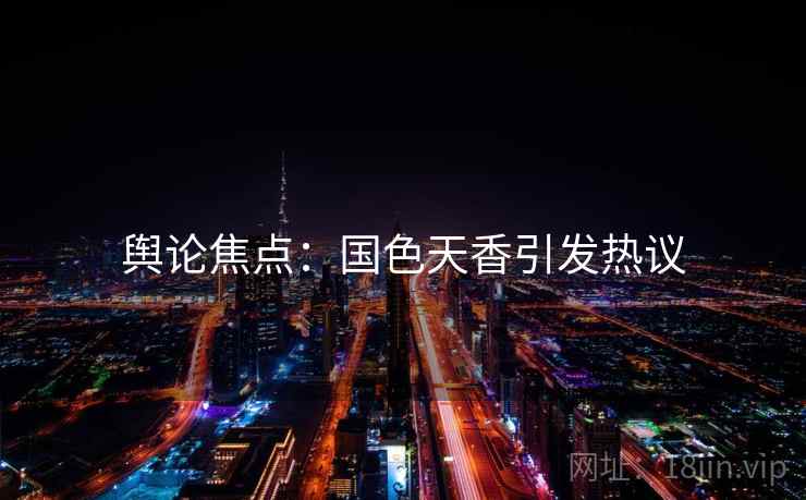 舆论焦点：国色天香引发热议