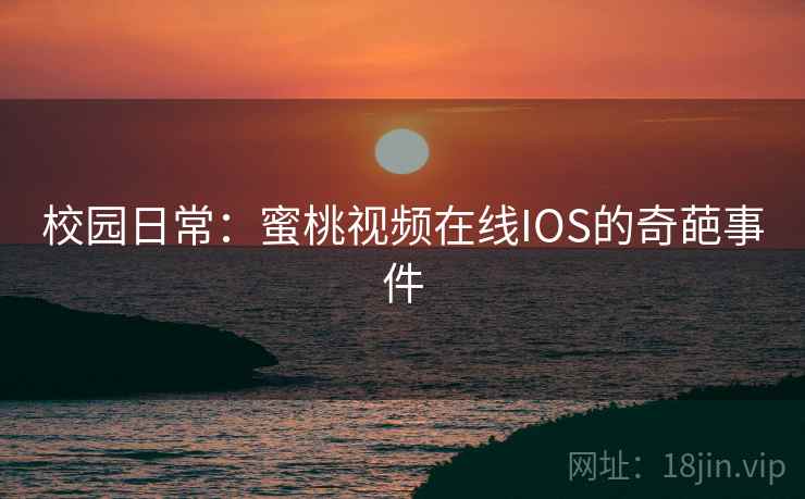 校园日常:蜜桃视频在线IOS的奇葩事件 第2张 校园日常:蜜桃视频在线IOS的奇葩事件 第2张