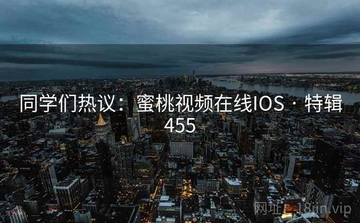 同学们热议:蜜桃视频在线IOS · 特辑455