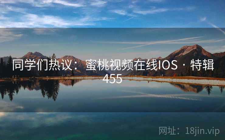 同学们热议:蜜桃视频在线IOS · 特辑455