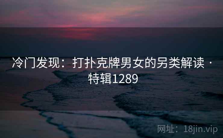冷门发现：打扑克牌男女的另类解读 · 特辑1289