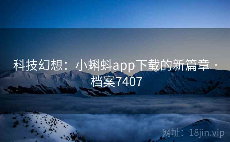 科技幻想:小蝌蚪app下载的新篇章 · 档案7407