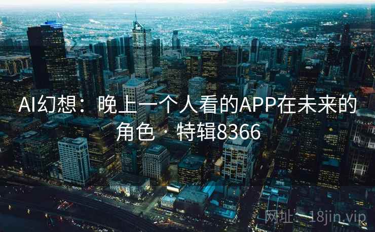 AI幻想:晚上一个人看的APP在未来的角色 · 特辑8366