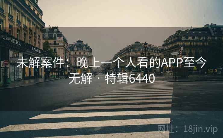 未解案件:晚上一个人看的APP至今无解 · 特辑6440