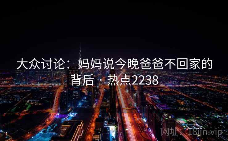 大众讨论:妈妈说今晚爸爸不回家的背后 · 热点2238