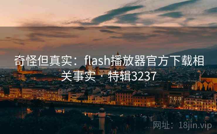 奇怪但真实:flash播放器官方下载相关事实 · 特辑3237
