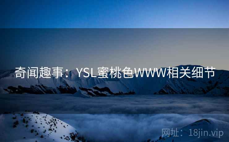 奇闻趣事:YSL蜜桃色WWW相关细节