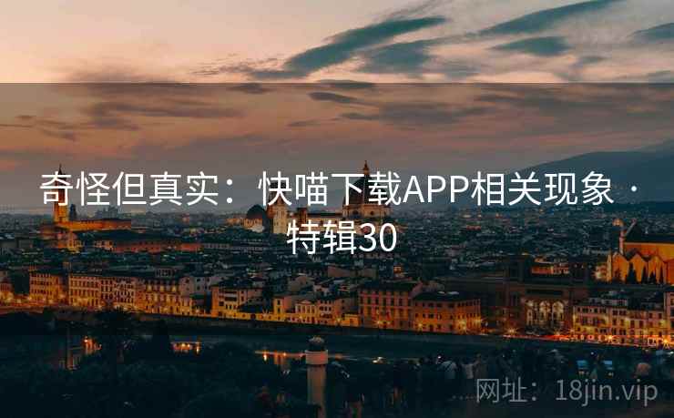 奇怪但真实:快喵下载APP相关现象 · 特辑30