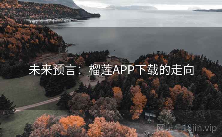 未来预言:榴莲APP下载的走向 第2张 未来预言:榴莲APP下载的走向 第2张
