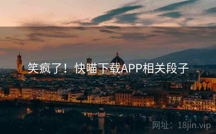 笑疯了!快喵下载APP相关段子