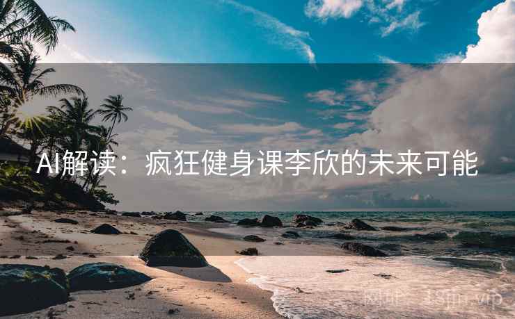 AI解读:疯狂健身课李欣的未来可能