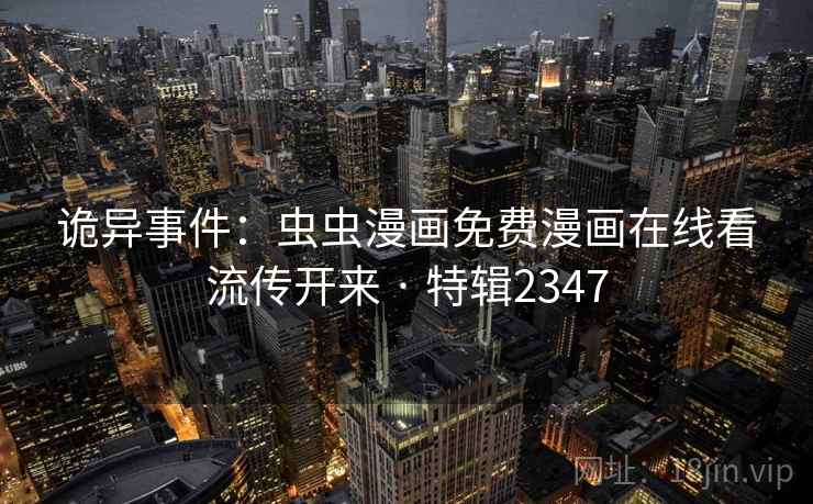 诡异事件:虫虫漫画免费漫画在线看流传开来 · 特辑2347