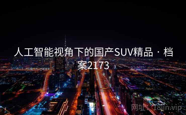 人工智能视角下的国产SUV精品 · 档案2173