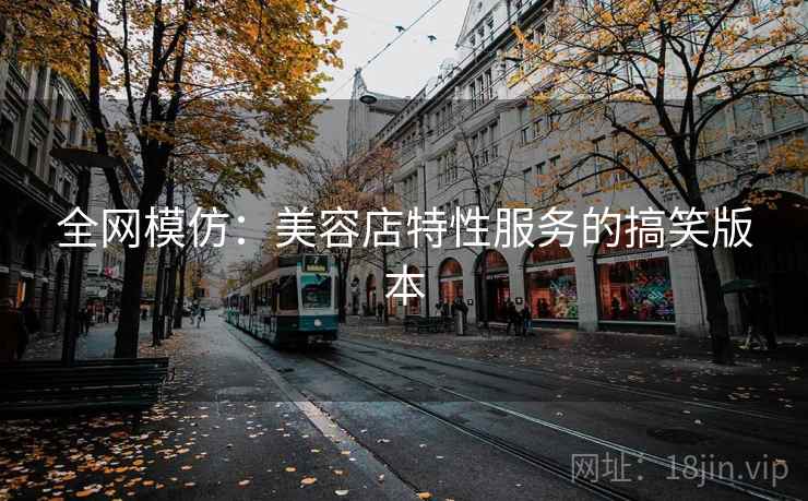 全网模仿:美容店特性服务的搞笑版本