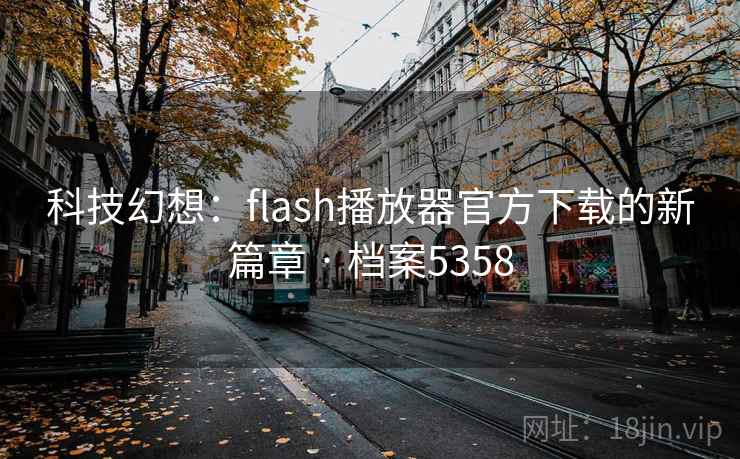 科技幻想:flash播放器官方下载的新篇章 · 档案5358
