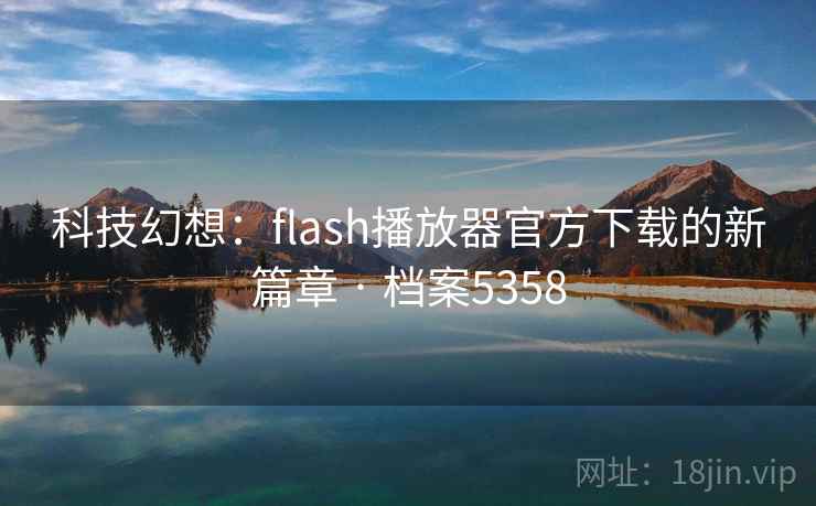 科技幻想:flash播放器官方下载的新篇章 · 档案5358