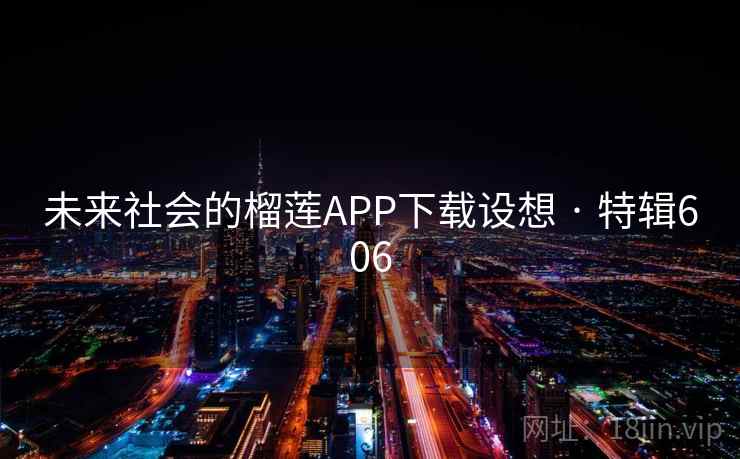 未来社会的榴莲APP下载设想 · 特辑606