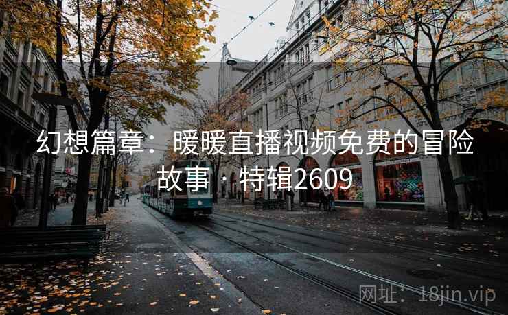 幻想篇章:暖暖直播视频免费的冒险故事 · 特辑2609