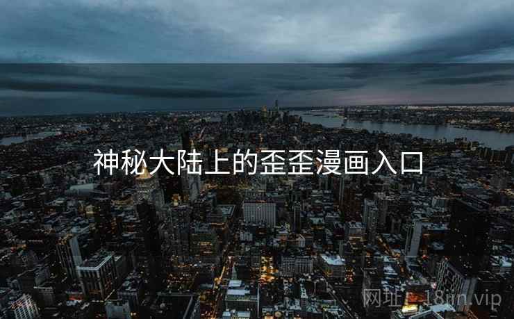 神秘大陆上的歪歪漫画入口