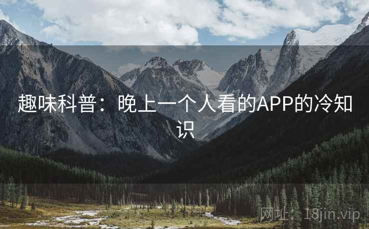 趣味科普:晚上一个人看的APP的冷知识