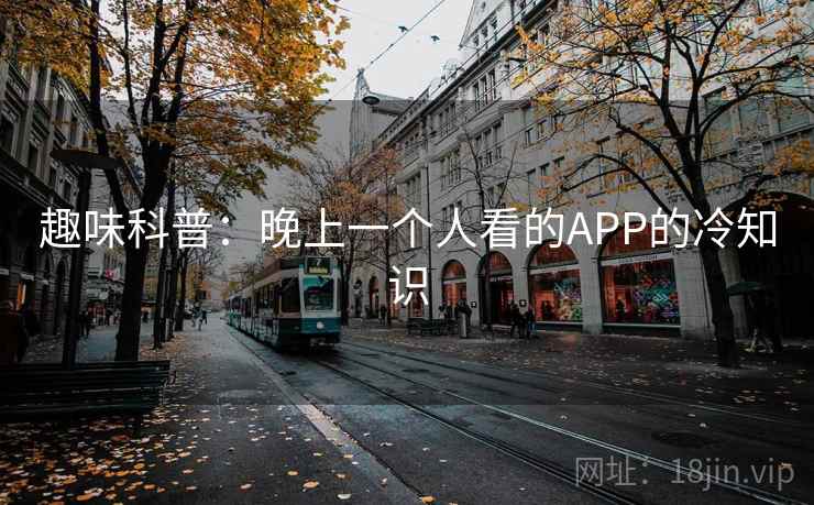 趣味科普:晚上一个人看的APP的冷知识