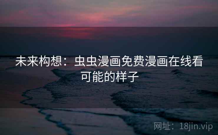 未来构想:虫虫漫画免费漫画在线看可能的样子