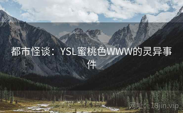 都市怪谈:YSL蜜桃色WWW的灵异事件
